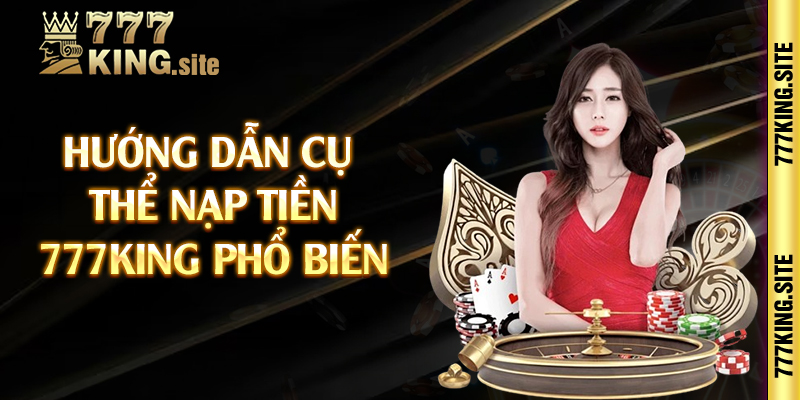 Hướng dẫn cụ thể nạp tiền 777king phổ biến